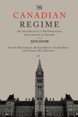 The Canadian Regime: An Introduction to Parliamentary Government in Canada, Sixth Edition by Gerald Baier, Richard Myers, Patrick Malcolmson