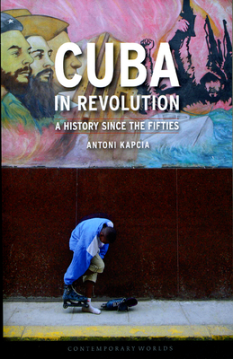 Cuba in Revolution: A History Since the Fifties by Antoni Kapcia