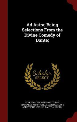 Ad Astra; Being Selections from the Divine Comedy of Dante; by Henry Wadsworth Longfellow, Margaret Armstrong, Helen Maitland Armstrong