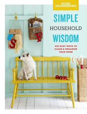 Good Housekeeping Simple Household Wisdom: 425 Easy Ways to CleanOrganize Your Home by Good Housekeeping