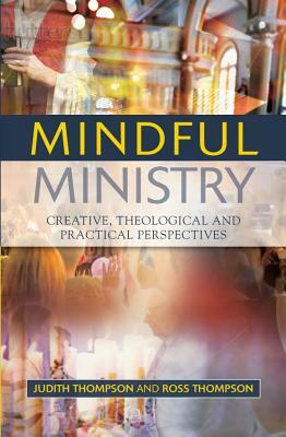 Mindful Ministry: Creative, Theological and Practical Perspectives by Judith Thompson, Ross Thompson