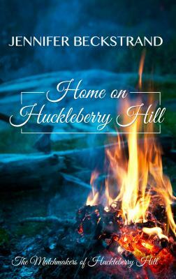 Home on Huckleberry Hill by Jennifer Beckstrand