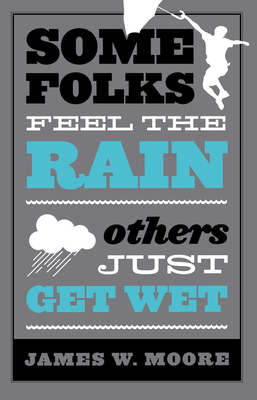 Some Folks Feel the Rain Others Just Get Wet by James W. Moore