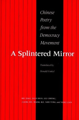 A Splintered Mirror: Chinese Poetry from the Democracy Movement by Yang Lian, Jiang He, Duo Duo, Mang Ke, Gu Cheng, Donald Finkel, Bei Dao, Shu Ting