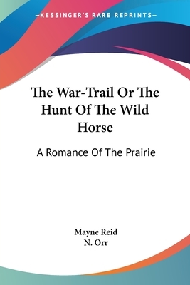 The War-Trail Or The Hunt Of The Wild Horse: A Romance Of The Prairie by Mayne Reid