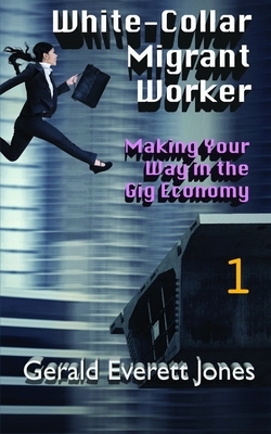 White-Collar Migrant Worker: Making Your Way in the Gig Economy by Gerald Everett Jones