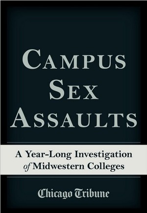 Campus Sex Assaults: A Year-Long Investigation of Midwestern Colleges by Chicago Tribune