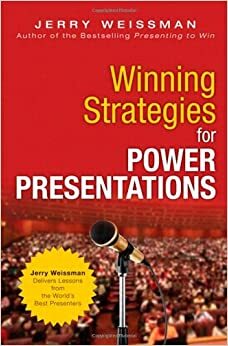 Winning Strategies for Power Presentations: Jerry Weissman Delivers Lessons from the World's Best Presenters by Jerry Weissman