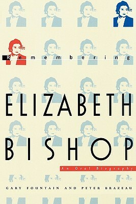 Remembering Elizabeth Bishop: An Oral Biography by Gary Fountain, Peter Brazeau