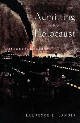 Admitting the Holocaust: Collected Essays by Lawrence L. Langer