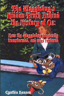 The Wogglebug's Hidden Truth Behind the History of Oz: How the Wogglebug Tragically Transformed and was Restored by Cynthia Hanson