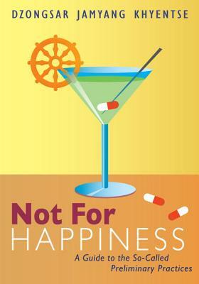 Not for Happiness: A Guide to the So-Called Preliminary Practices by Dzongsar Jamyang Khyentse