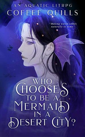 Who Chooses to Be a Mermaid in a Desert City? by Coffee Quills