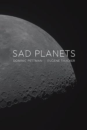 Sad Planets by Eugene Thacker, Dominic Pettman