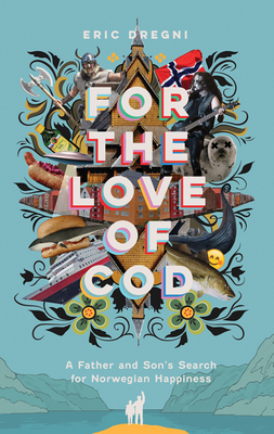 For the Love of Cod: A Father and Son's Search for Norwegian Happiness by Eric Dregni