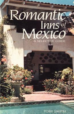 Romantic Inns of Mexico: A Selective Guide to Charming Accommodations South of the Border by Toby Smith