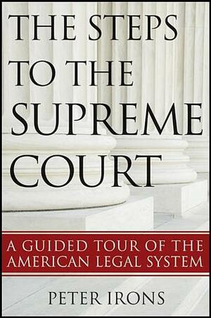 The Steps to the Supreme Court: A Guided Tour of the American Legal System by Peter Irons