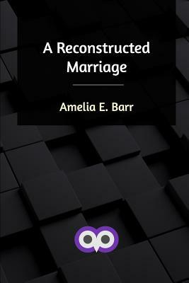 A Reconstructed Marriage by Amelia Edith Huddleston Barr