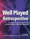 Well Played Retrospective: The Past, Pandemic and Future of Video Games, Value and Meaning by Drew Davidson, Ira Fay, Clara Fernandez-Vara