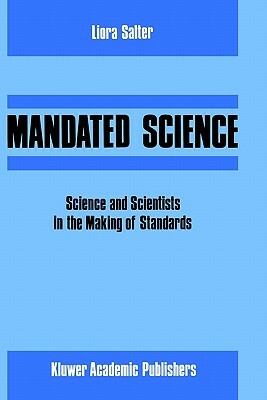 Mandated Science: Science and Scientists in the Making of Standards: Science and Scientists in the Making of Standards by Edwin Levy, W. Leiss, L. Salter