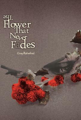 The Flower That Never Fades by Gracy Jane Rutherford