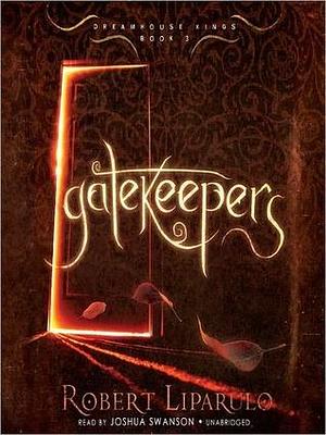 Gatekeepers: The Dreamhouse Kings Series, Book 3 by Joshua Swanson, Robert Liparulo, Robert Liparulo