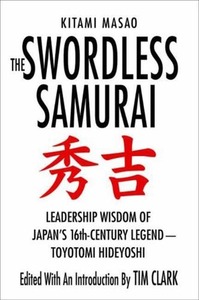 The Swordless Samurai: Leadership Wisdom of Japan's Sixteenth-Century Legend---Toyotomi Hideyoshi by Tim Clark, Kitami Masao