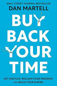 Buy Back Your Time: Get Unstuck, Reclaim Your Freedom, and Build Your Empire by Dan Martell