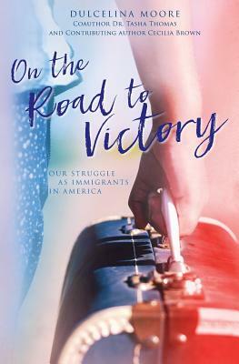 On the Road to Victory: Our Struggle as Immigrants in America by Tasha Thomas, Dulcelina Moore