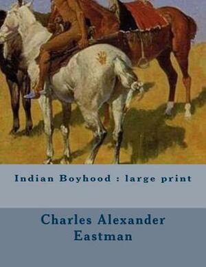 Indian Boyhood: large print by Charles Alexander Eastman