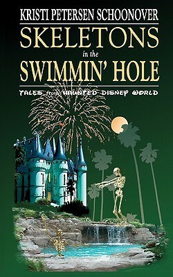 Skeletons in the Swimmin' Hole: Tales from Haunted Disney World by Kristi Petersen Schoonover