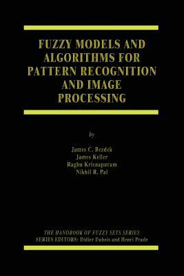 Fuzzy Models and Algorithms for Pattern Recognition and Image Processing by James Keller, James C. Bezdek, Raghu Krisnapuram