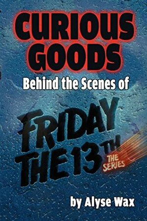 Curious Goods: Behind the Scenes of Friday the 13th: The Series by Alyse Wax