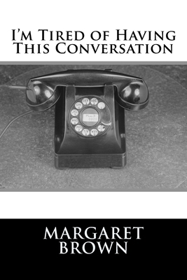 I'm Tired of Having This Conversation by Margaret Brown