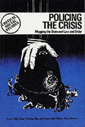Policing the Crisis: Mugging, the State, and Law and Order by Stuart Hall, Tony Jefferson, John Clarke, Brian Roberts, Chas Critcher