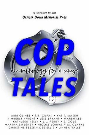 Cop Tales An Anthology for a Cause by T.R. Cupak, Kat T. Masen, Jess Bryant, Christine Besze, Nicole Loufas, S. Cole, Kathleen Kelly, Martha Sweeney, Maren Lee, M. Clarke, Linnea Valle, Kimberly Knight, J.L. Perry, Dee Ellis, Abbi Glines