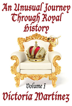 An Unusual Journey Through Royal History, Volume I (Unusual History, #1) by Victoria Martinez