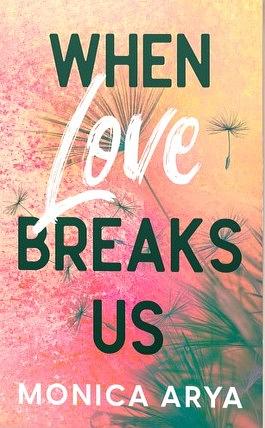 When Love Breaks Us by Monica Arya
