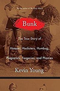 Bunk: The Rise of Hoaxes, Humbug, Plagiarists, Phonies, Post-Facts, and Fake News by Kevin Young