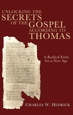 Unlocking the Secrets of the Gospel according to Thomas by Charles W. Hedrick