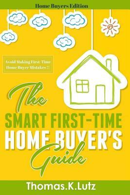 The Smart First-Time Home Buyer's Guide: How to Avoid Making First-Time Home Buyer Mistakes by Thomas K. Lutz, Adela Carter