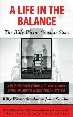 A Life in the Balance: The Billy Wayne Sinclair Story, a Journey from Murder to Redemption Inside America's Worst Prison System by Jodie Sinclair, Billy Wayne Sinclair