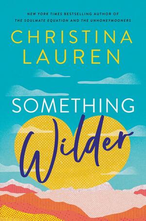 Something Wilder: a swoonworthy, feel-good romantic comedy from the bestselling author of The Unhoneymooners by Christina Lauren