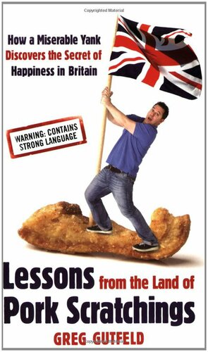 Lessons from the Land of Pork Scratchings: How a Miserable Yank Discovers the Secret of Happiness in Britain by Greg Gutfeld