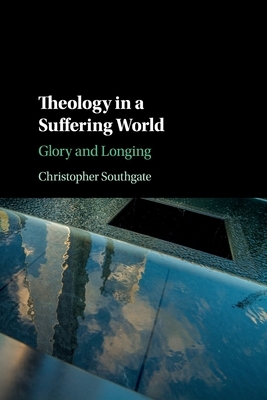 Theology in a Suffering World: Glory and Longing by Christopher Southgate