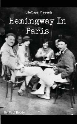 Hemingway In Paris: A Biography of Ernest Hemingway's Formative Paris Years by Lifecaps, Paul Brody