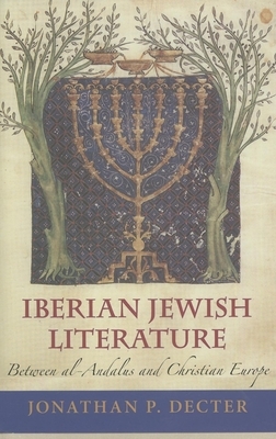 Iberian Jewish Literature: Between Al-Andalus and Christian Europe by Jonathan P. Decter