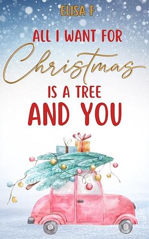 All I Want For Christmas Is A Tree: And You by Elisa F.
