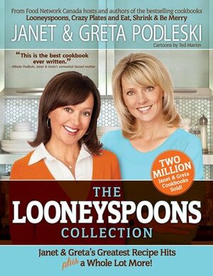 The Looneyspoons Collection : Janet & Greta's Greatest Recipe Hits Plus a Whole Lot More! by Greta Podleski, Ted Martin, Janet Podleski