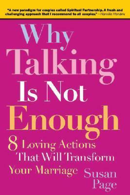 Why Talking Is Not Enough: Eight Loving Actions That Will Transform Your Marriage by Susan Page